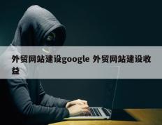 外贸网站建设google 外贸网站建设收益