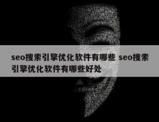 seo搜索引擎优化软件有哪些 seo搜索引擎优化软件有哪些好处