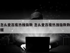 怎么查百度热搜指数 怎么查百度热搜指数数据