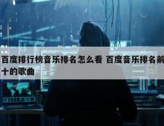 百度排行榜音乐排名怎么看 百度音乐排名前十的歌曲