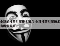 全球的搜索引擎排名第几 全球搜索引擎技术有哪些国家