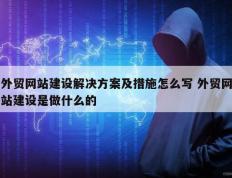 外贸网站建设解决方案及措施怎么写 外贸网站建设是做什么的