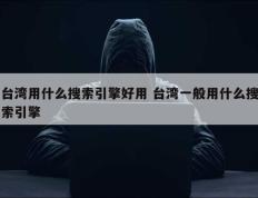 台湾用什么搜索引擎好用 台湾一般用什么搜索引擎