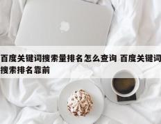 百度关键词搜索量排名怎么查询 百度关键词搜索排名靠前