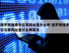 俄罗斯搜索引引擎网址是什么啊 俄罗斯搜索引引擎网址是什么啊英文