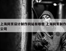 上海网页设计制作网站有哪些 上海网页制作公司