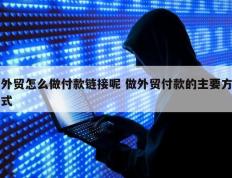 外贸怎么做付款链接呢 做外贸付款的主要方式