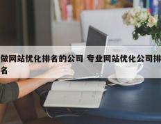 做网站优化排名的公司 专业网站优化公司排名