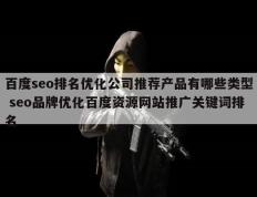 百度seo排名优化公司推荐产品有哪些类型 seo品牌优化百度资源网站推广关键词排名