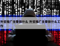 外贸推广主要做什么 外贸推广主要做什么工作