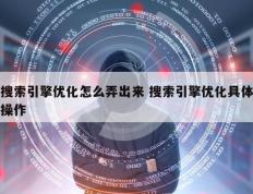 搜索引擎优化怎么弄出来 搜索引擎优化具体操作