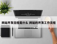 网站开发流程是什么 网站的开发工作流程