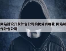 网站建设开发外包公司的优势有哪些 网站制作外包公司