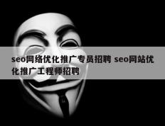 seo网络优化推广专员招聘 seo网站优化推广工程师招聘