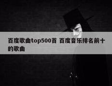 百度歌曲top500首 百度音乐排名前十的歌曲