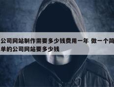 公司网站制作需要多少钱费用一年 做一个简单的公司网站要多少钱