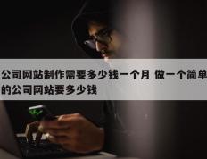 公司网站制作需要多少钱一个月 做一个简单的公司网站要多少钱