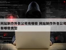 网站制作外包公司有哪些 网站制作外包公司有哪些类型