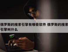 俄罗斯的搜索引擎有哪些软件 俄罗斯的搜索引擎叫什么