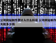 公司网站制作费计入什么科目 公司网站制作大概多少钱