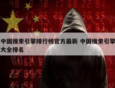 中国搜索引擎排行榜官方最新 中国搜索引擎大全排名