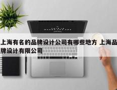 上海有名的品牌设计公司有哪些地方 上海品牌设计有限公司