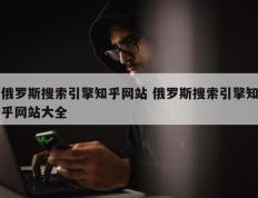 俄罗斯搜索引擎知乎网站 俄罗斯搜索引擎知乎网站大全