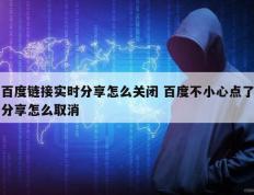 百度链接实时分享怎么关闭 百度不小心点了分享怎么取消