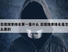 百度搜索排名第一是什么 百度搜索排名是怎么算的