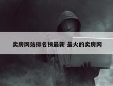 卖房网站排名榜最新 最火的卖房网