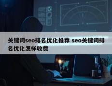 关键词seo排名优化推荐 seo关键词排名优化怎样收费