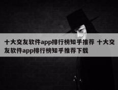 十大交友软件app排行榜知乎推荐 十大交友软件app排行榜知乎推荐下载