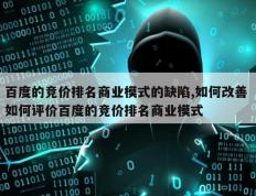 百度的竞价排名商业模式的缺陷,如何改善 如何评价百度的竞价排名商业模式