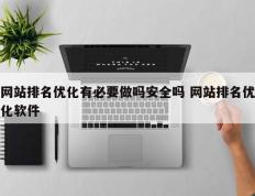 网站排名优化有必要做吗安全吗 网站排名优化软件