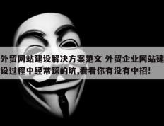 外贸网站建设解决方案范文 外贸企业网站建设过程中经常踩的坑,看看你有没有中招!