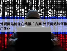 外贸网站优化在线推广方案 外贸网站如何推广优化