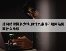 建网站需要多少钱,和什么条件? 建网站需要什么手续