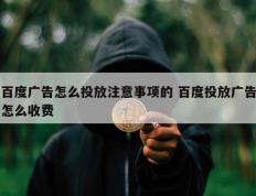 百度广告怎么投放注意事项的 百度投放广告怎么收费