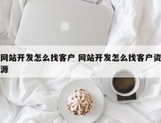 网站开发怎么找客户 网站开发怎么找客户资源