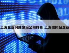 上海企业网站建设公司排名 上海做网站企业