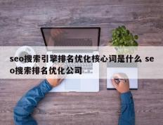 seo搜索引擎排名优化核心词是什么 seo搜索排名优化公司