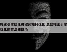 搜索引擎优化关键词如何优化 总结搜索引擎优化的方法和技巧