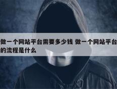 做一个网站平台需要多少钱 做一个网站平台的流程是什么