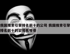 我国搜索引擎排名前十的公司 我国搜索引擎排名前十的公司有哪些