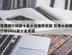 百度排行榜前十名小说推荐完结 百度小说排行榜2021前十名完结