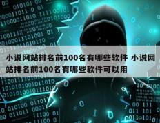 小说网站排名前100名有哪些软件 小说网站排名前100名有哪些软件可以用