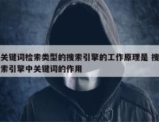 关键词检索类型的搜索引擎的工作原理是 搜索引擎中关键词的作用