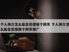 个人简介怎么能在百度做个网页 个人简介怎么能在百度做个网页推广