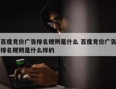 百度竞价广告排名规则是什么 百度竞价广告排名规则是什么样的