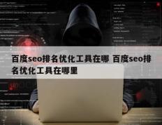 百度seo排名优化工具在哪 百度seo排名优化工具在哪里